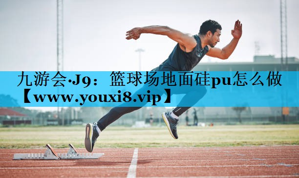 篮球场地面硅pu怎么做 篮球场地面硅pu怎么做