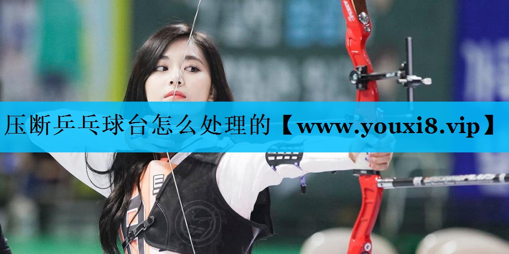 压断乒乓球台怎么处理的