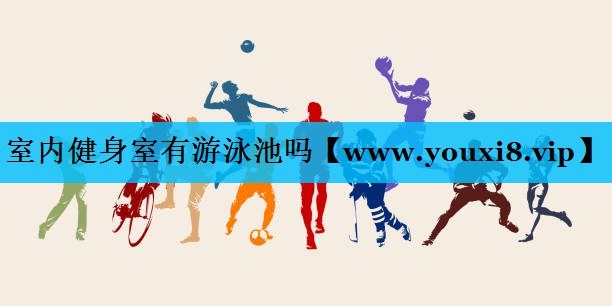 室内健身室有游泳池吗 室内健身室有游泳池吗