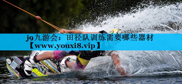 田径队训练需要哪些器材 田径队训练需要哪些器材