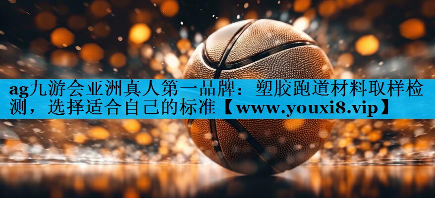 塑胶跑道材料取样检测，选择适合自己的标准