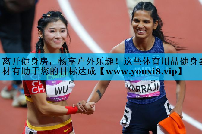 离开健身房，畅享户外乐趣！这些体育用品健身器材有助于您的目标达成