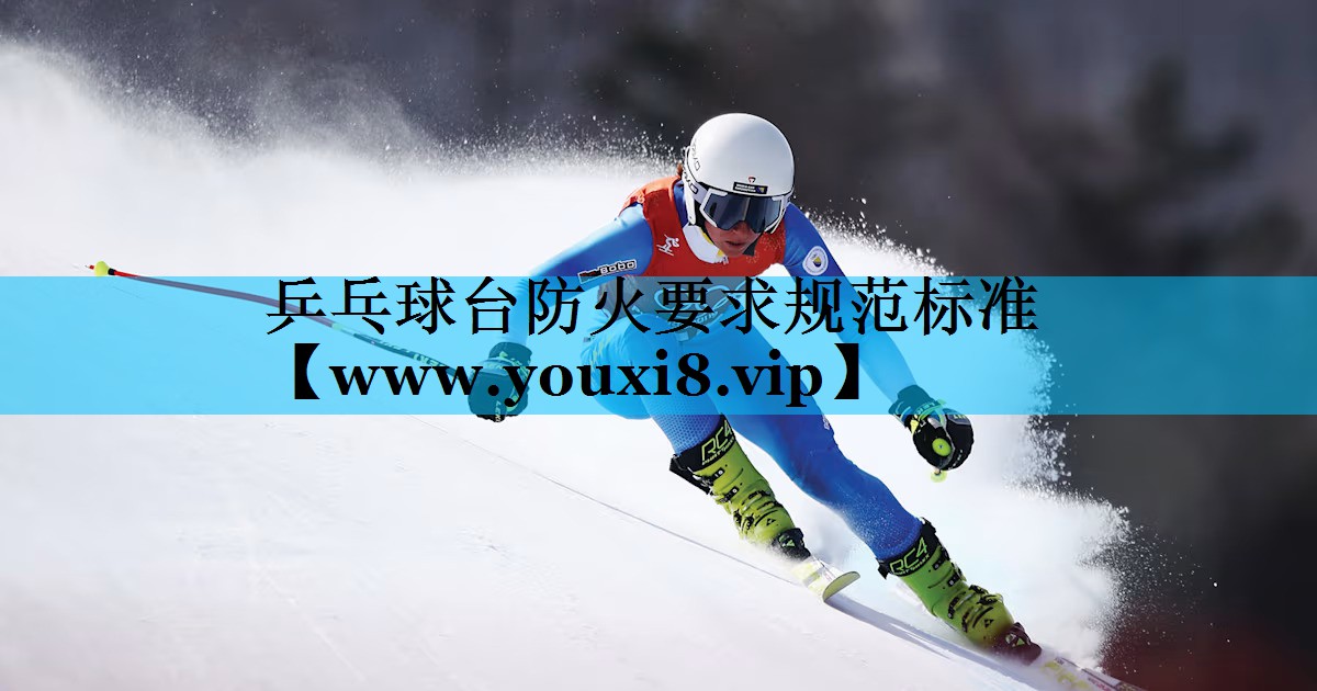 乒乓球台防火要求规范标准 乒乓球台防火要求规范标准