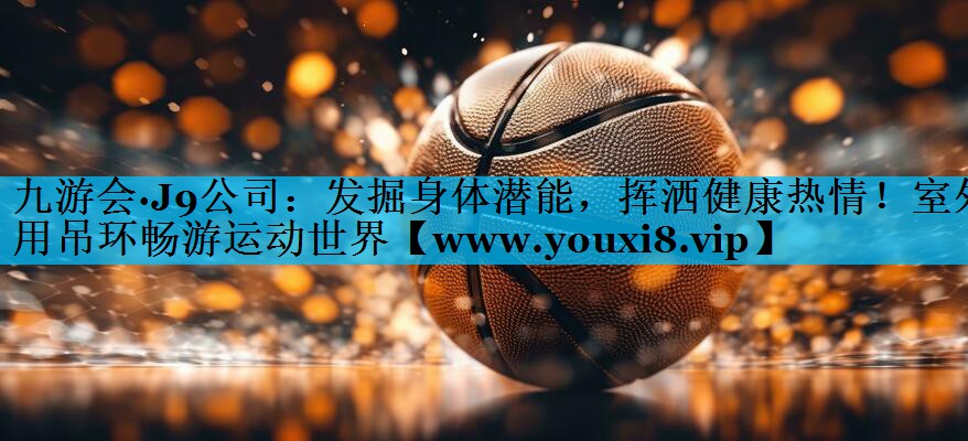 发掘身体潜能，挥洒健康热情！室外用吊环畅游运动世界