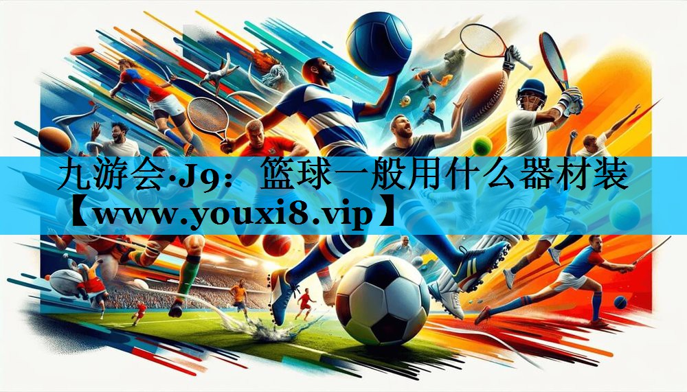 篮球一般用什么器材装 篮球一般用什么器材装