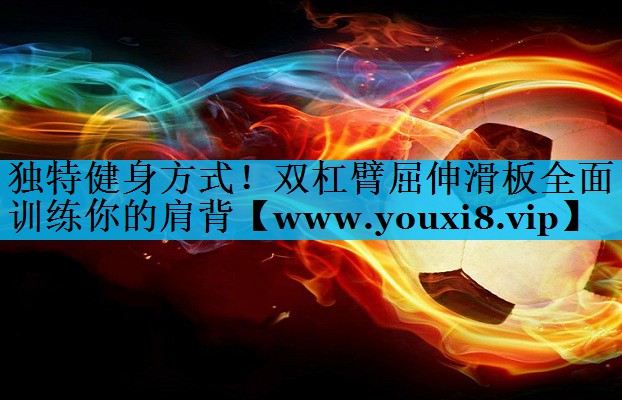 独特健身方式!双杠臂屈伸滑板全面训练你的肩背 独特健身方式!双杠臂屈伸滑板全面训练你的肩背