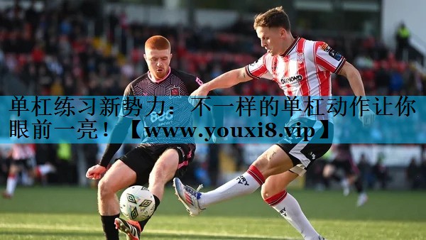 单杠练习新势力:不一样的单杠动作让你眼前一亮! 单杠练习新势力:不一样的单杠动作让你眼前一亮!