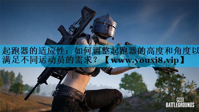 起跑器的适应性：如何调整起跑器的高度和角度以满足不同运动员的需求？