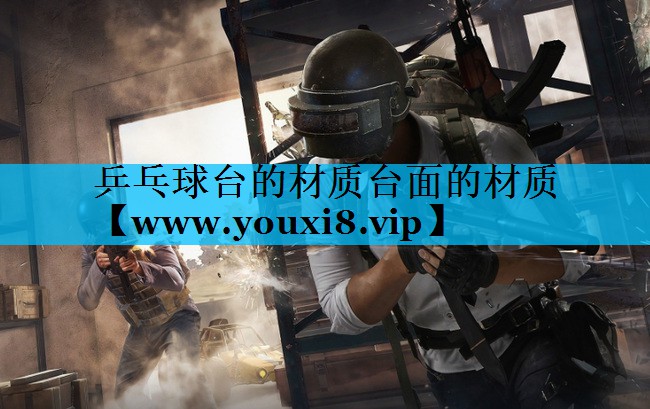乒乓球台的材质台面的材质 乒乓球台的材质台面的材质