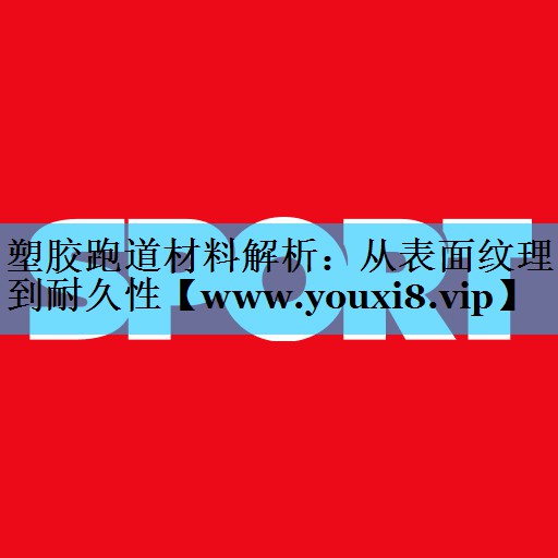 塑胶跑道材料解析：从表面纹理到耐久性