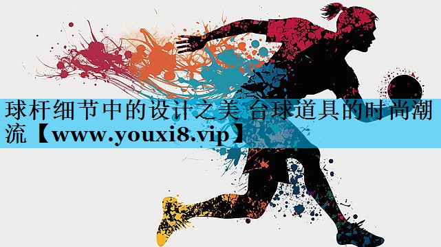 球杆细节中的设计之美 台球道具的时尚潮流