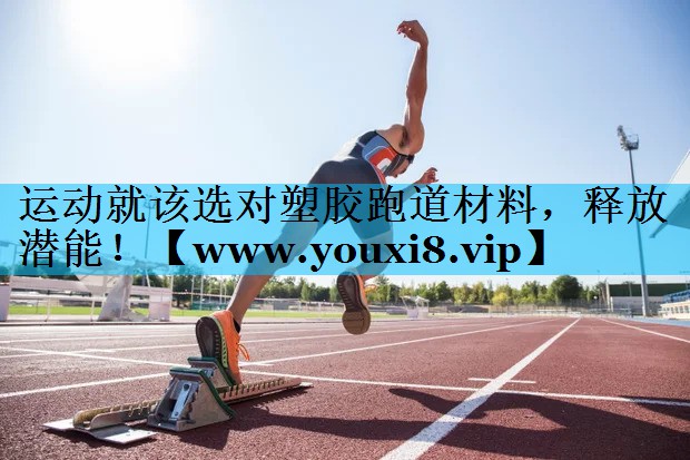 运动就该选对塑胶跑道材料,释放潜能! 运动就该选对塑胶跑道材料,释放潜能!