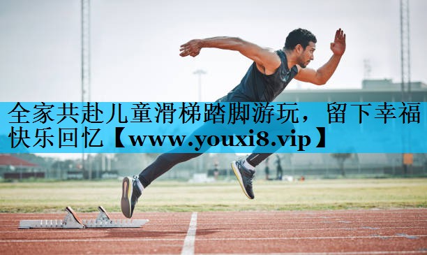 全家共赴儿童滑梯踏脚游玩,留下幸福快乐回忆 全家共赴儿童滑梯踏脚游玩,留下幸福快乐回忆
