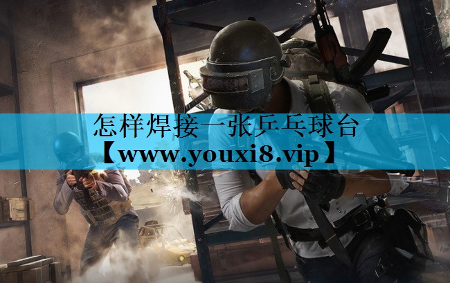 怎样焊接一张乒乓球台 怎样焊接一张乒乓球台