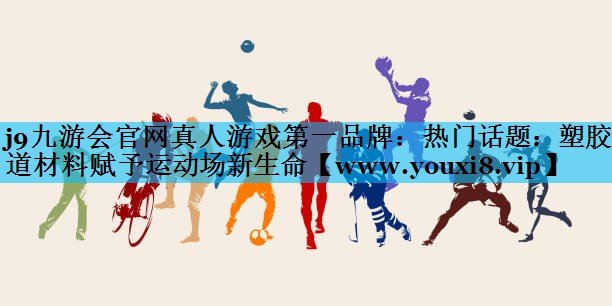热门话题:塑胶跑道材料赋予运动场新生命 热门话题:塑胶跑道材料赋予运动场新生命