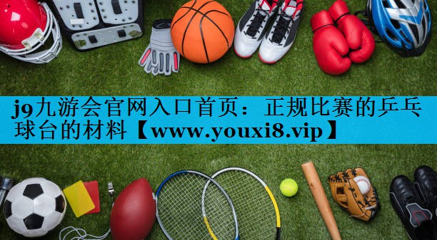 正规比赛的乒乓球台的材料 正规比赛的乒乓球台的材料
