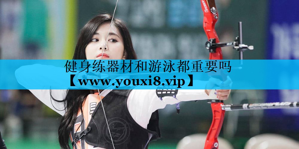 健身练器材和游泳都重要吗