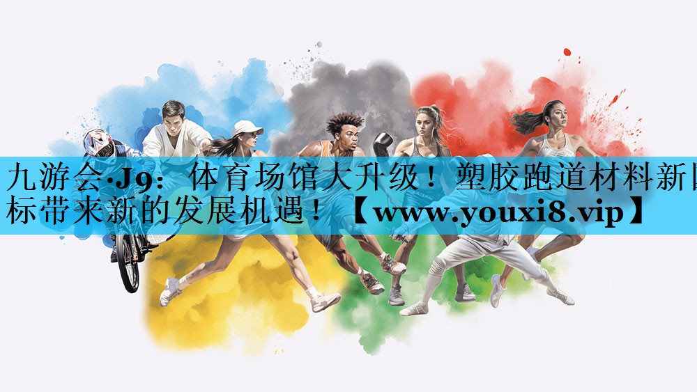 体育场馆大升级！塑胶跑道材料新国标带来新的发展机遇！