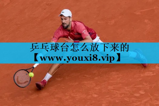 乒乓球台怎么放下来的 乒乓球台怎么放下来的