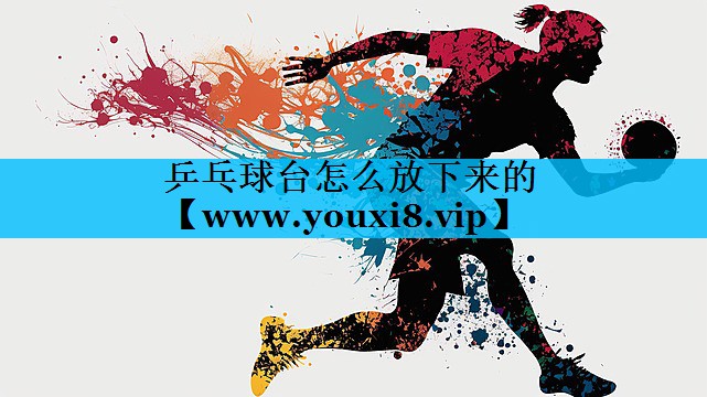 乒乓球台怎么放下来的 乒乓球台怎么放下来的