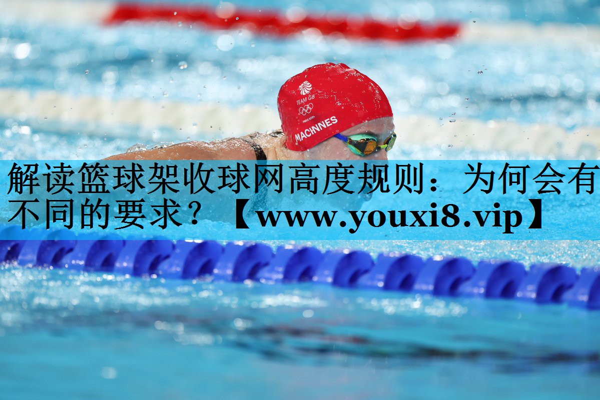 解读篮球架收球网高度规则:为何会有不同的要求? 解读篮球架收球网高度规则:为何会有不同的要求?