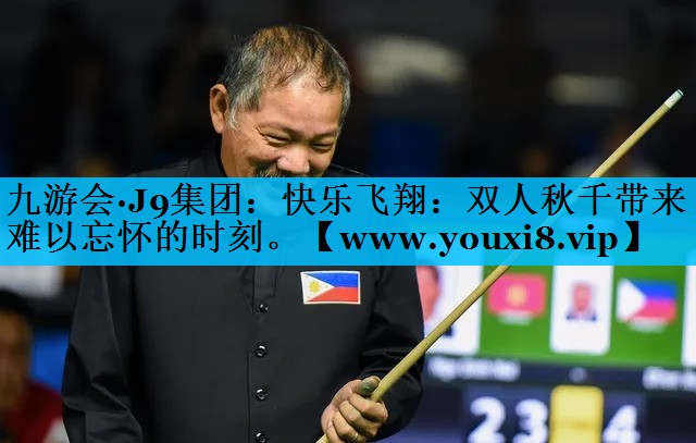 快乐飞翔：双人秋千带来难以忘怀的时刻。