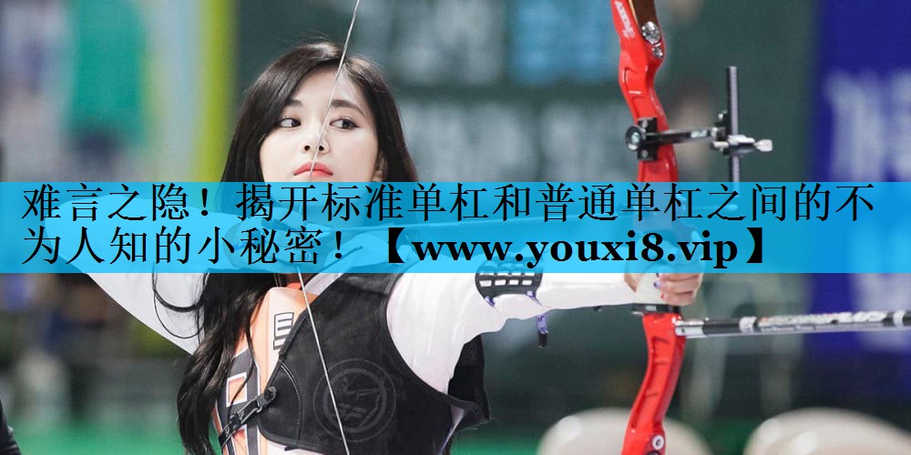 难言之隐!揭开标准单杠和普通单杠之间的不为人知的小秘密! 难言之隐!揭开标准单杠和普通单杠之间的不为人知的小秘密!