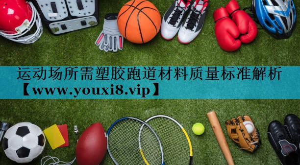 运动场所需塑胶跑道材料质量标准解析