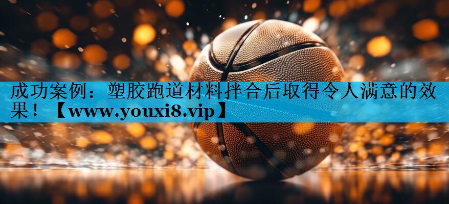 成功案例:塑胶跑道材料拌合后取得令人满意的效果! 成功案例:塑胶跑道材料拌合后取得令人满意的效果!