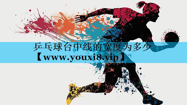 乒乓球台中线的宽度为多少 乒乓球台中线的宽度为多少