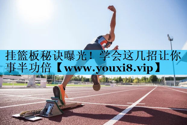挂篮板秘诀曝光!学会这几招让你事半功倍 挂篮板秘诀曝光!学会这几招让你事半功倍