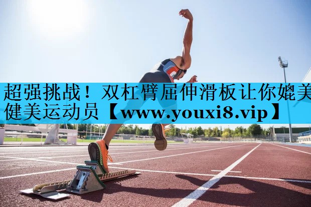 超强挑战！双杠臂屈伸滑板让你媲美健美运动员