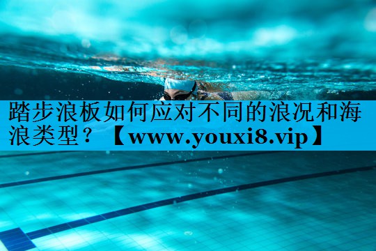 踏步浪板如何应对不同的浪况和海浪类型？