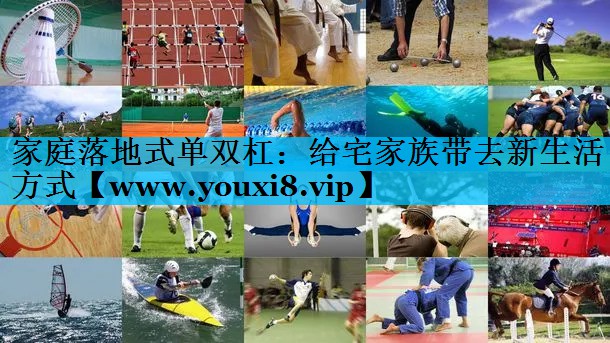 家庭落地式单双杠：给宅家族带去新生活方式